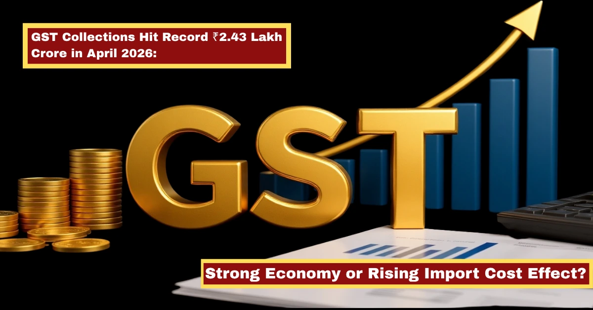 GST collections hit record ₹2.43 lakh crore in April 2026 with strong economy and rising import cost effect explained